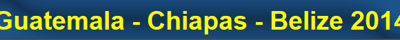 Guatemala - Chiapas - Belize 2014