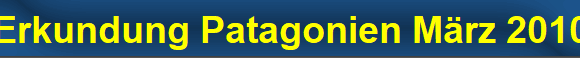 Erkundung Patagonien M�rz 2010