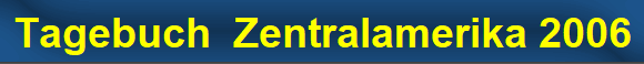 Tagebuch  Zentralamerika 2006